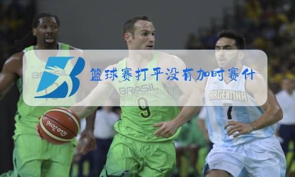 篮球赛打平没有加时赛什么情况图片