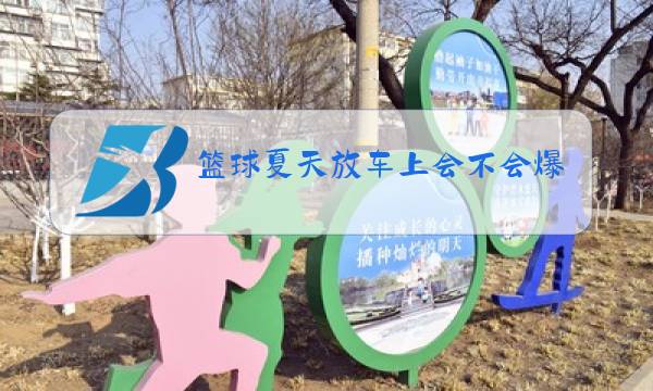 篮球夏天放车上会不会爆