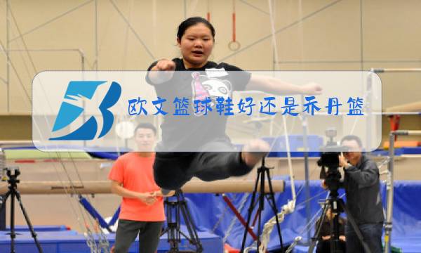 欧文篮球鞋好还是乔丹篮球鞋好图片