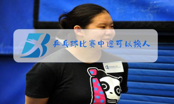 乒乓球比赛中途可以换人吗图片