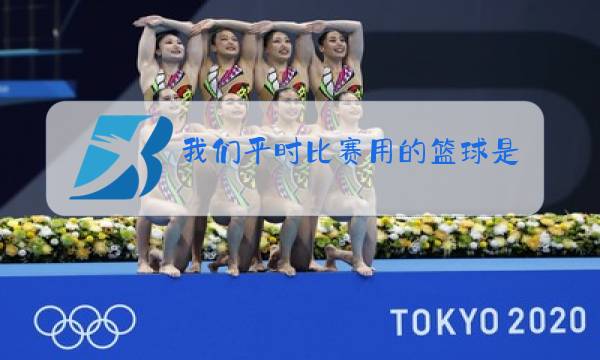 我们平时比赛用的篮球是几号的