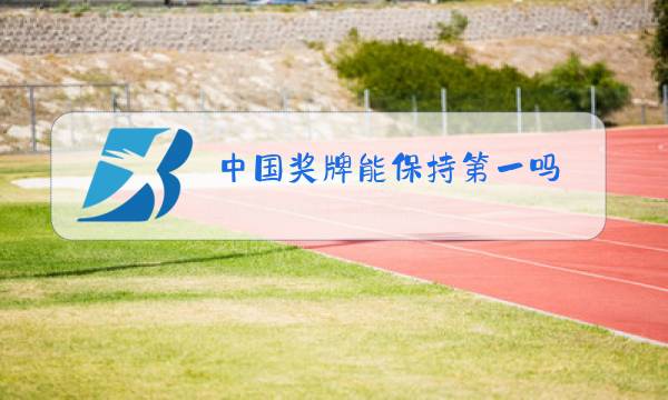 中国奖牌能保持第一吗