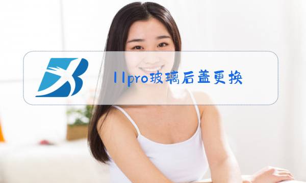 11pro玻璃后盖更换多少钱图片