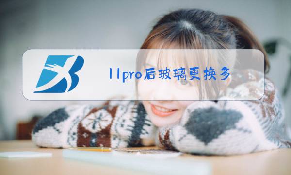 11pro后玻璃更换多少钱图片