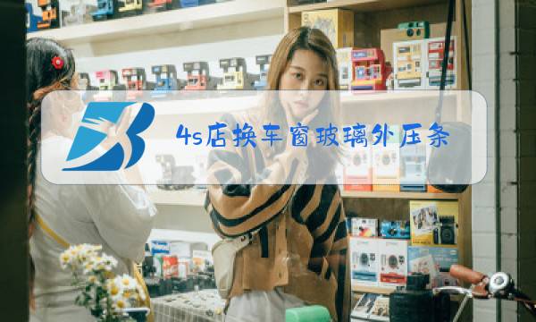 4s店换车窗玻璃外压条多少钱图片