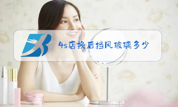 4s店换后挡风玻璃多少钱一块图片