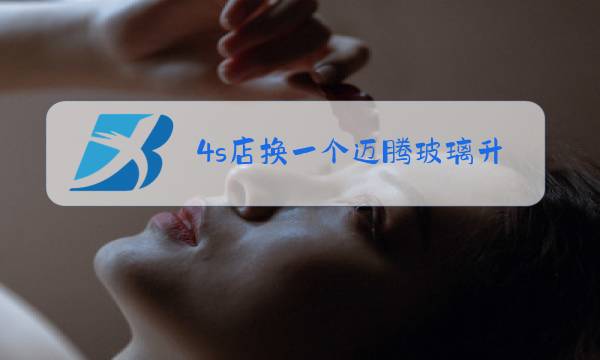 4s店换一个迈腾玻璃升降器多少钱图片