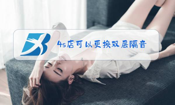 4s店可以更换双层隔音玻璃吗图片