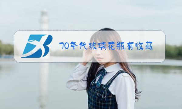 70年代玻璃花瓶有收藏价值吗图片