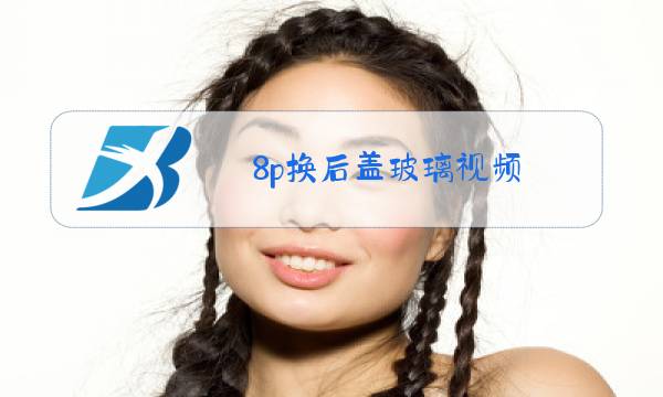 8p换后盖玻璃视频图片