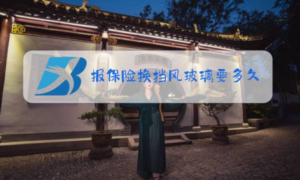 报保险换挡风玻璃要多久图片