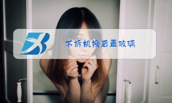 不拆机换后盖玻璃图片