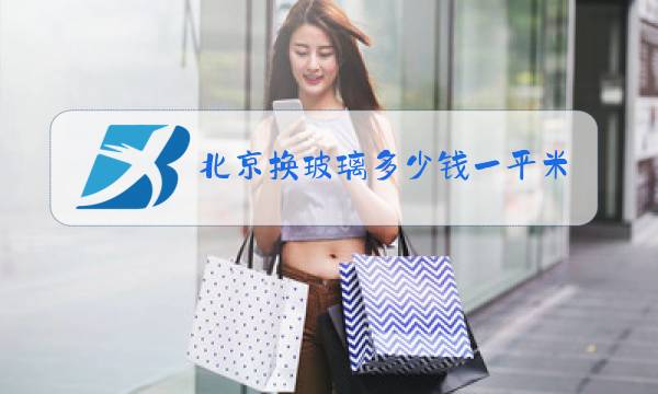 北京换玻璃多少钱一平米图片