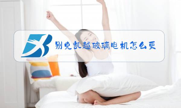 别克凯越玻璃电机怎么更换图片