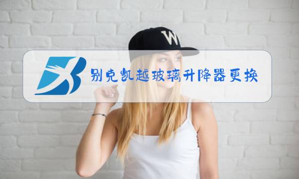别克凯越玻璃升降器更换图片