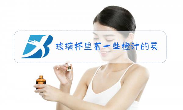 玻璃杯里有一些橙汁的英文怎么写图片