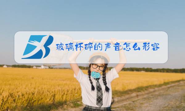 玻璃杯碎的声音怎么形容图片