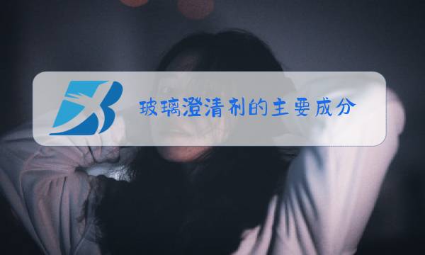 玻璃澄清剂的主要成分图片