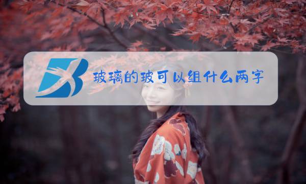 玻璃的玻可以组什么两字词语图片