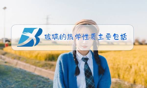 玻璃的热学性质主要包括图片