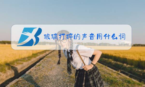 玻璃打碎的声音用什么词形容图片