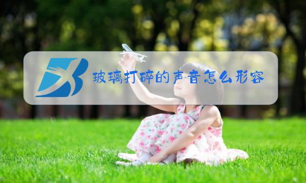 玻璃打碎的声音怎么形容图片