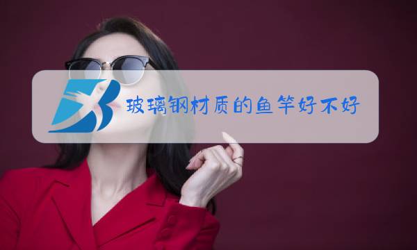 玻璃钢材质的鱼竿好不好图片