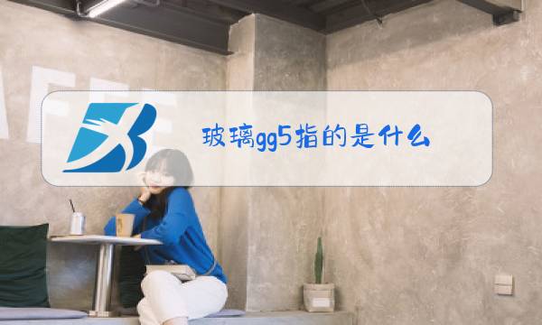 玻璃gg5指的是什么图片