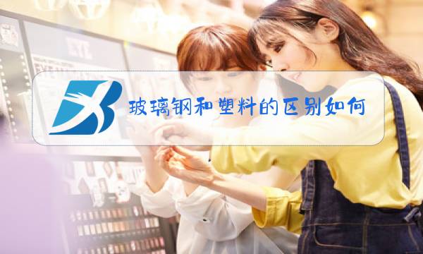 玻璃钢和塑料的区别如何判断是不是玻璃钢图片