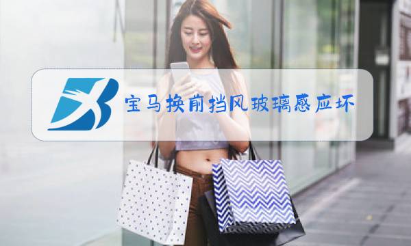 宝马换前挡风玻璃感应坏了图片