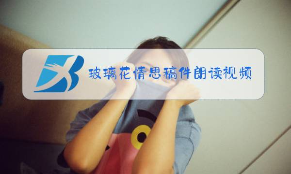 玻璃花情思稿件朗读视频图片