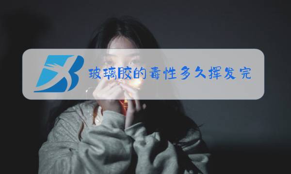 玻璃胶的毒性多久挥发完图片