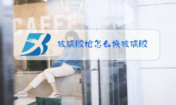 玻璃胶枪怎么换玻璃胶图片