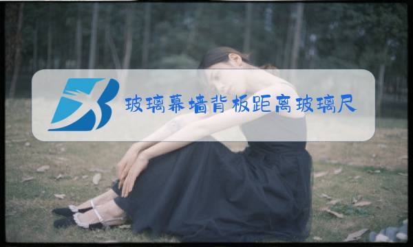 玻璃幕墙背板距离玻璃尺寸图片