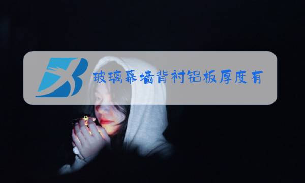 玻璃幕墙背衬铝板厚度有什么要求图片