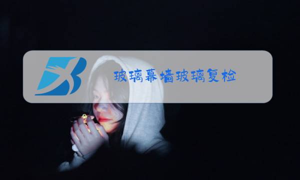 玻璃幕墙玻璃复检图片