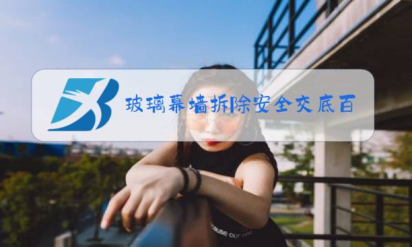 玻璃幕墙拆除安全交底百度文库图片