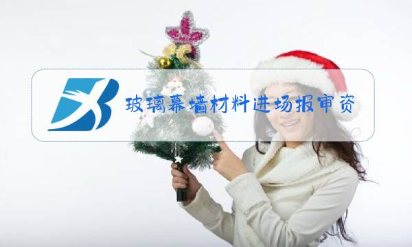 玻璃幕墙材料进场报审资料需提供哪些图片