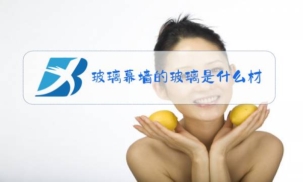 玻璃幕墙的玻璃是什么材质图片