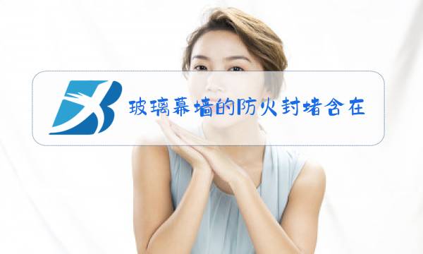 玻璃幕墙的防火封堵含在报价里吗图片