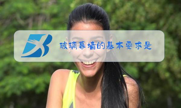 玻璃幕墙的基本要求是( )图片