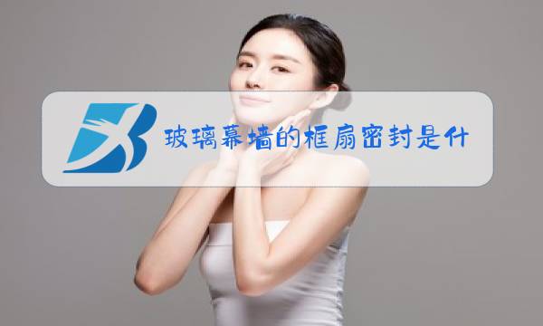 玻璃幕墙的框扇密封是什么图片