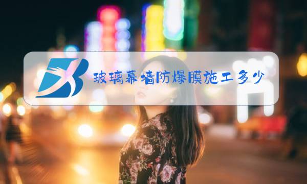 玻璃幕墙防爆膜施工多少钱一平方图片