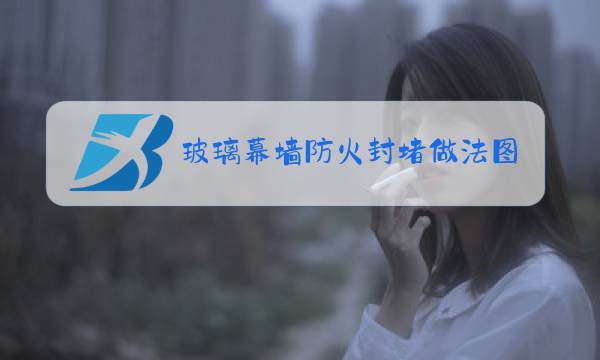 玻璃幕墙防火封堵做法图集下载图片