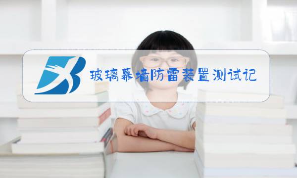玻璃幕墙防雷装置测试记录图片