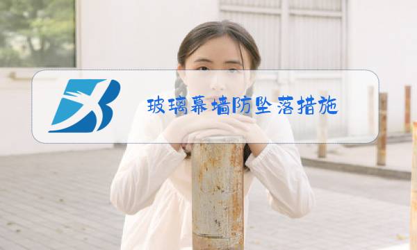 玻璃幕墙防坠落措施图片