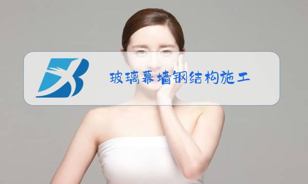玻璃幕墙钢结构施工图片
