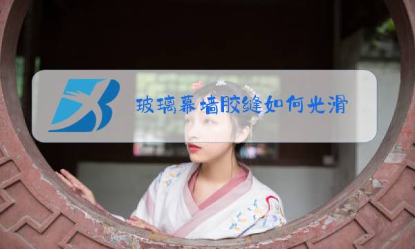 玻璃幕墙胶缝如何光滑图片