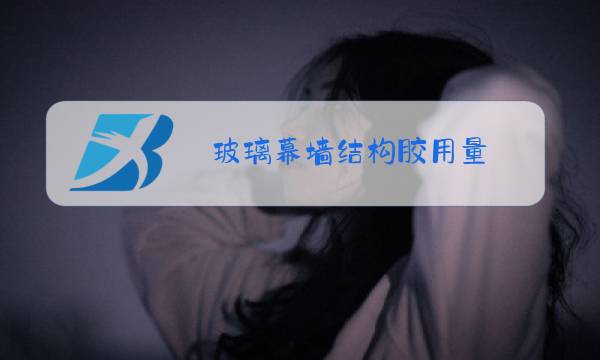 玻璃幕墙结构胶用量图片