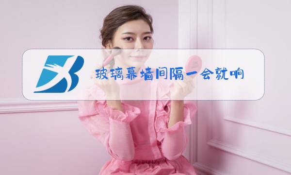 玻璃幕墙间隔一会就响图片